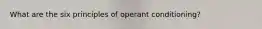 What are the six principles of operant conditioning?