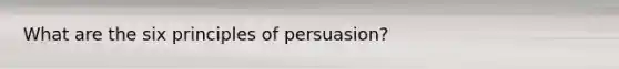 What are the six principles of persuasion?