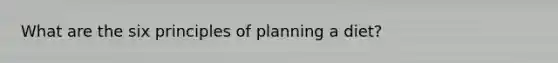 What are the six principles of planning a diet?