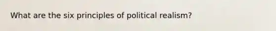 What are the six principles of political realism?