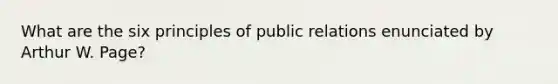 What are the six principles of public relations enunciated by Arthur W. Page?