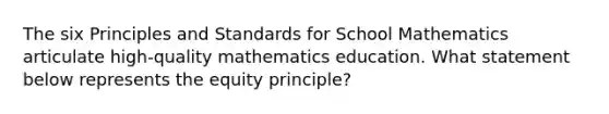 The six Principles and Standards for School Mathematics articulate high-quality mathematics education. What statement below represents the equity principle?