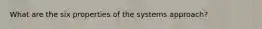 What are the six properties of the systems approach?