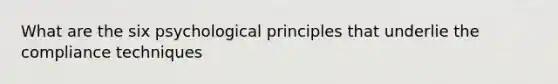 What are the six psychological principles that underlie the compliance techniques