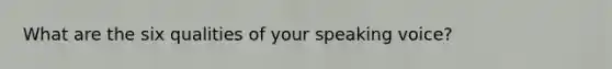 What are the six qualities of your speaking voice?