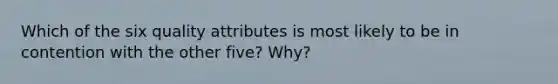 Which of the six quality attributes is most likely to be in contention with the other five? Why?
