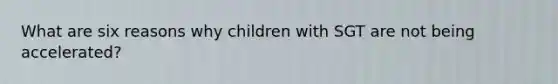 What are six reasons why children with SGT are not being accelerated?