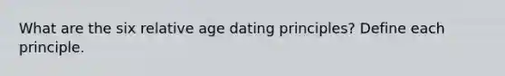 What are the six relative age dating principles? Define each principle.