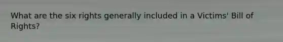 What are the six rights generally included in a Victims' Bill of Rights?