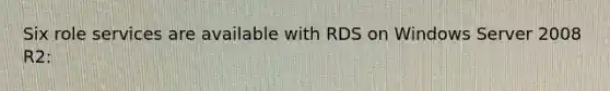 Six role services are available with RDS on Windows Server 2008 R2: