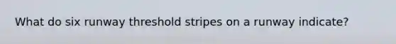 What do six runway threshold stripes on a runway indicate?