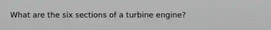 What are the six sections of a turbine engine?