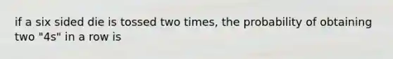 if a six sided die is tossed two times, the probability of obtaining two "4s" in a row is