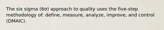 The six sigma (6σ) approach to quality uses the five-step methodology of: define, measure, analyze, improve, and control (DMAIC).