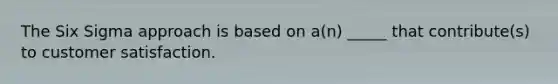 The Six Sigma approach is based on a(n) _____ that contribute(s) to customer satisfaction.