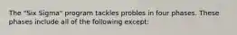 The "Six Sigma" program tackles probles in four phases. These phases include all of the following except: