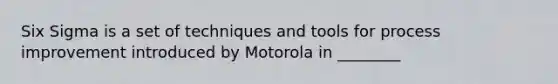 Six Sigma is a set of techniques and tools for process improvement introduced by Motorola in ________