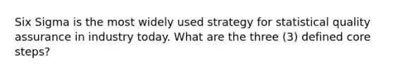 Six Sigma is the most widely used strategy for statistical quality assurance in industry today. What are the three (3) defined core steps?