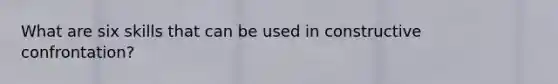 What are six skills that can be used in constructive confrontation?