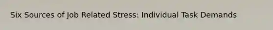 Six Sources of Job Related Stress: Individual Task Demands