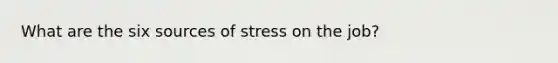 What are the six sources of stress on the job?