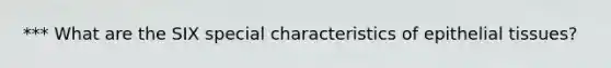 *** What are the SIX special characteristics of <a href='https://www.questionai.com/knowledge/k7dms5lrVY-epithelial-tissue' class='anchor-knowledge'>epithelial tissue</a>s?