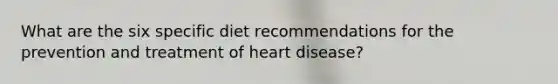 What are the six specific diet recommendations for the prevention and treatment of heart disease?