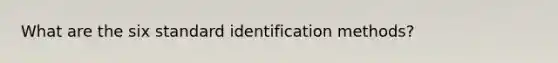 What are the six standard identification methods?