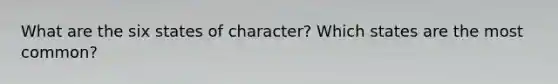 What are the six states of character? Which states are the most common?