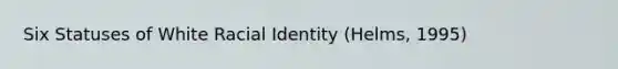 Six Statuses of White Racial Identity (Helms, 1995)