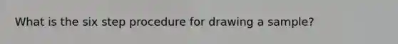 What is the six step procedure for drawing a sample?