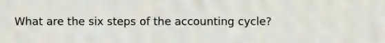 What are the six steps of the accounting cycle?