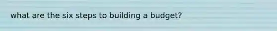 what are the six steps to building a budget?