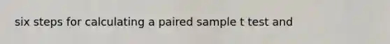 six steps for calculating a paired sample t test and