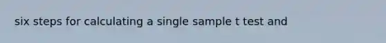 six steps for calculating a single sample t test and