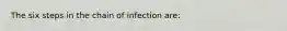 The six steps in the chain of infection are: