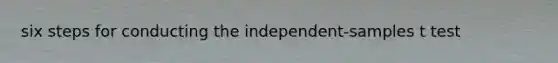 six steps for conducting the independent-samples t test