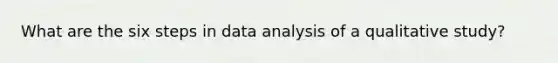 What are the six steps in data analysis of a qualitative study?