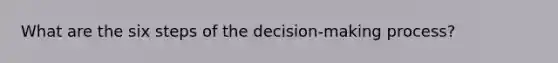 What are the six steps of the decision-making process?