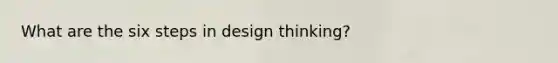 What are the six steps in design thinking?