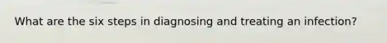 What are the six steps in diagnosing and treating an infection?