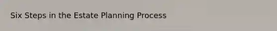 Six Steps in the Estate Planning Process