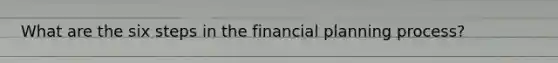 What are the six steps in the financial planning process?