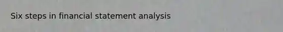 Six steps in financial statement analysis