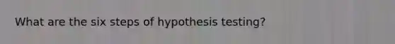 What are the six steps of hypothesis testing?