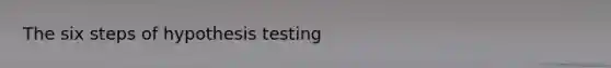 The six steps of hypothesis testing