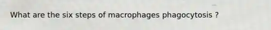 What are the six steps of macrophages phagocytosis ?