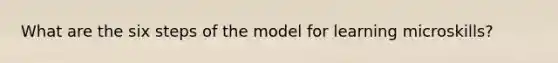 What are the six steps of the model for learning microskills?