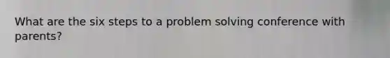 What are the six steps to a problem solving conference with parents?