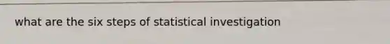 what are the six steps of statistical investigation